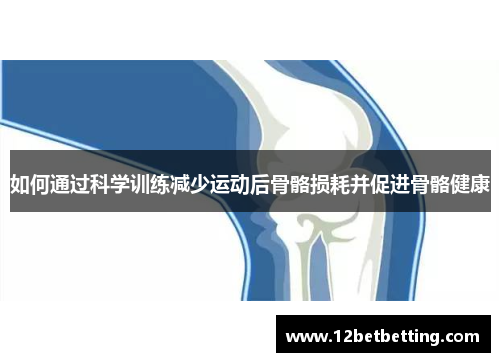 如何通过科学训练减少运动后骨骼损耗并促进骨骼健康