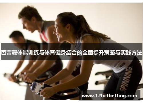 芭蕾舞体能训练与体育健身结合的全面提升策略与实践方法